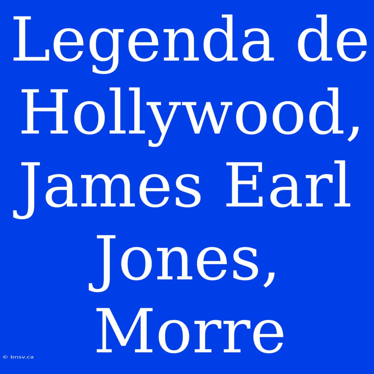 Legenda De Hollywood, James Earl Jones, Morre