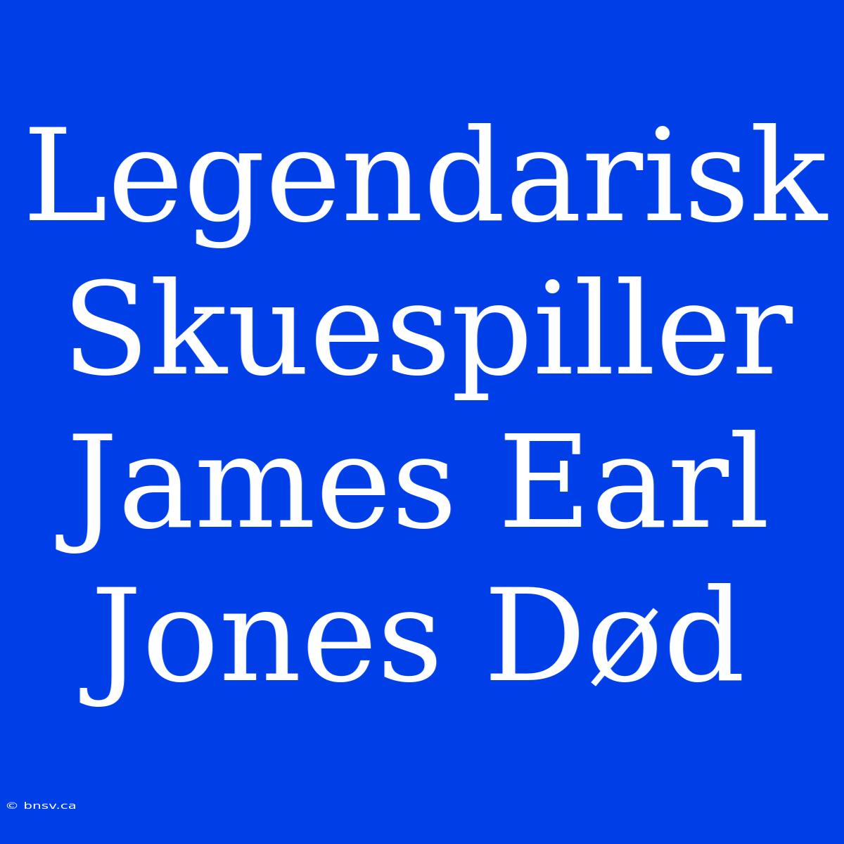 Legendarisk Skuespiller James Earl Jones Død