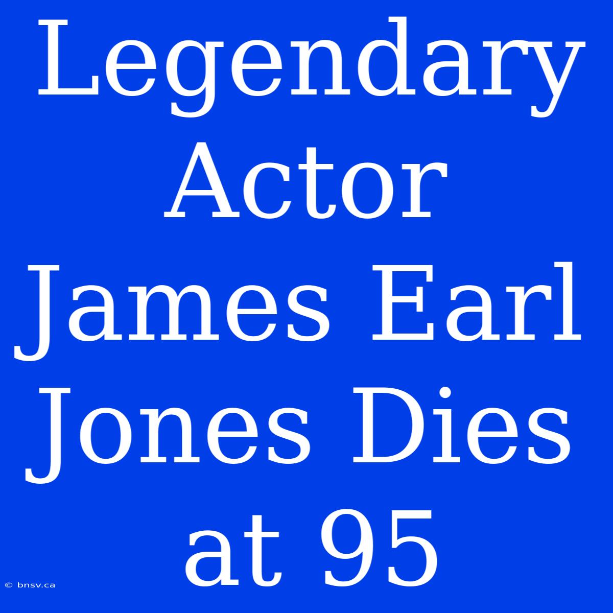 Legendary Actor James Earl Jones Dies At 95