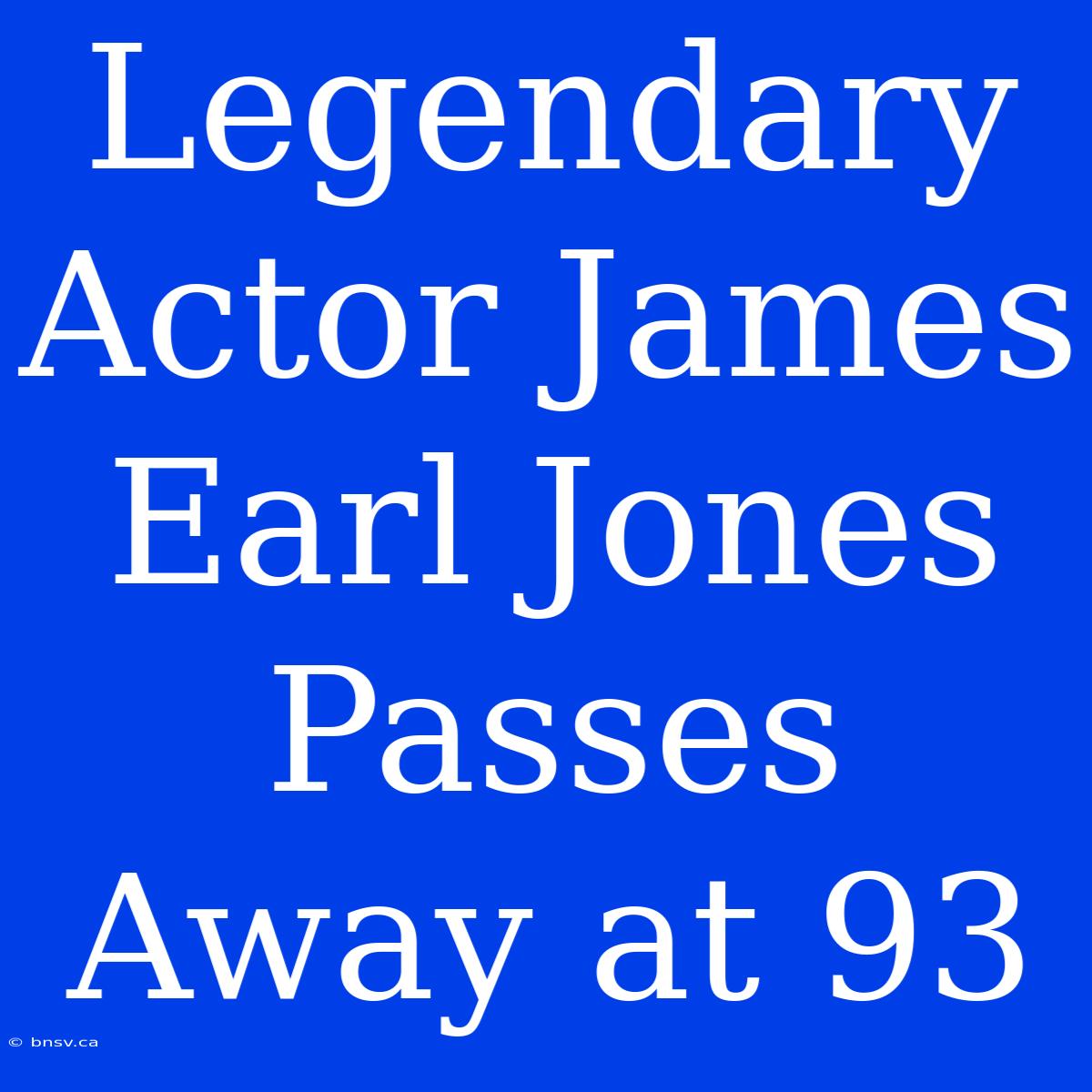 Legendary Actor James Earl Jones Passes Away At 93