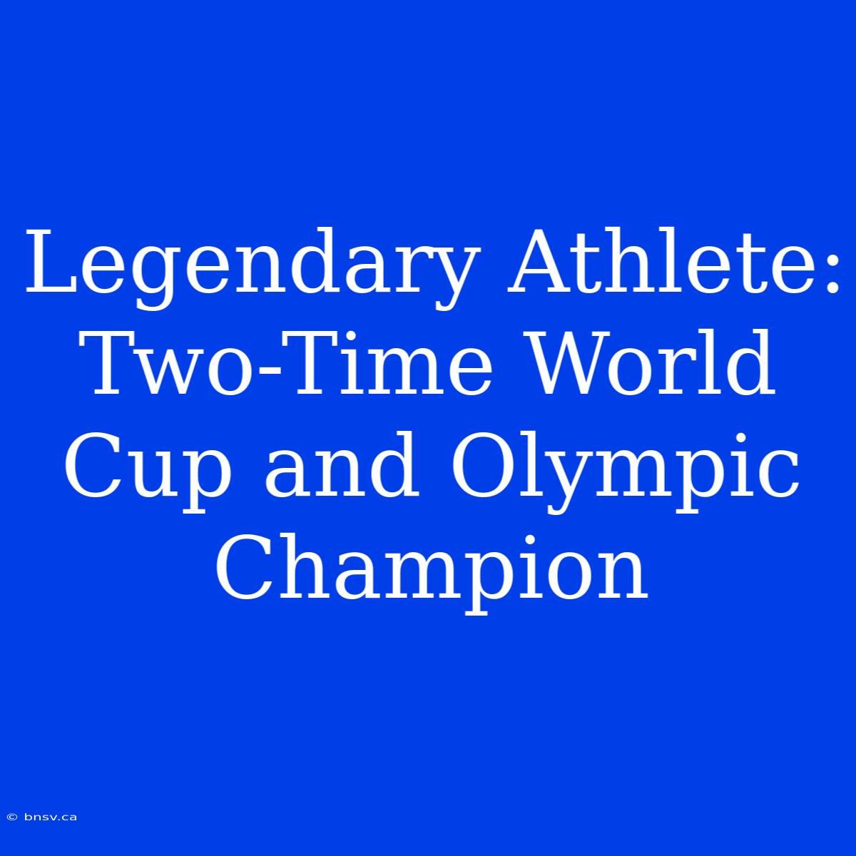 Legendary Athlete: Two-Time World Cup And Olympic Champion