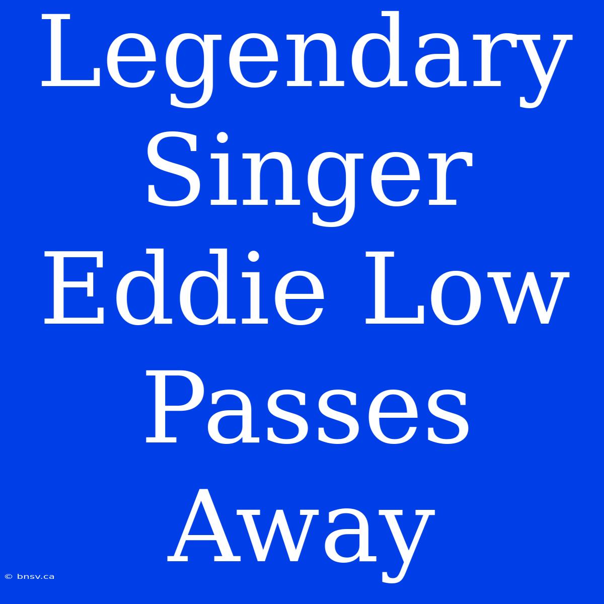 Legendary Singer Eddie Low Passes Away