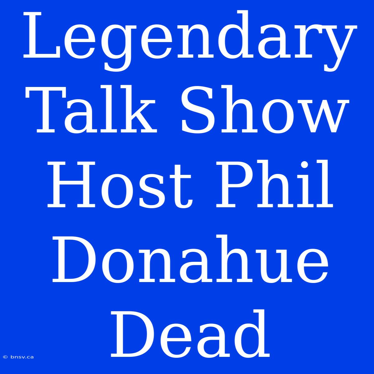 Legendary Talk Show Host Phil Donahue Dead