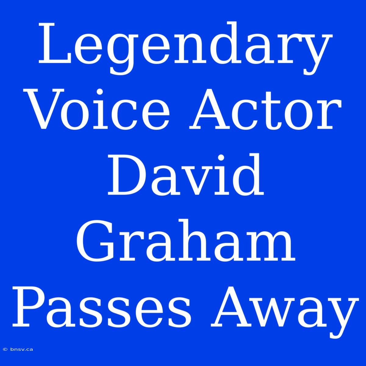 Legendary Voice Actor David Graham Passes Away