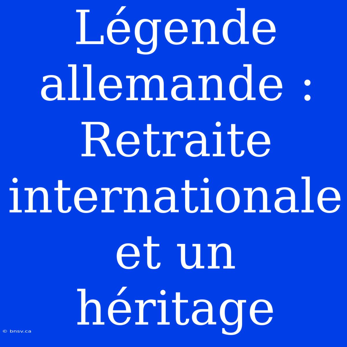 Légende Allemande : Retraite Internationale Et Un Héritage