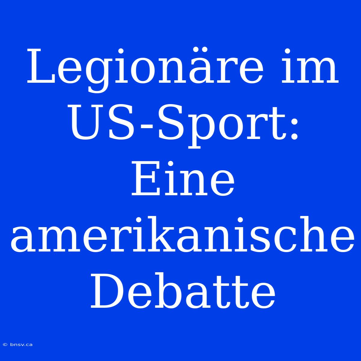 Legionäre Im US-Sport: Eine Amerikanische Debatte