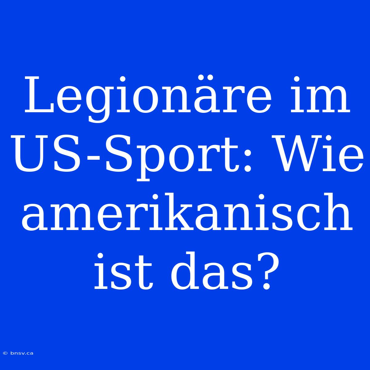 Legionäre Im US-Sport: Wie Amerikanisch Ist Das?