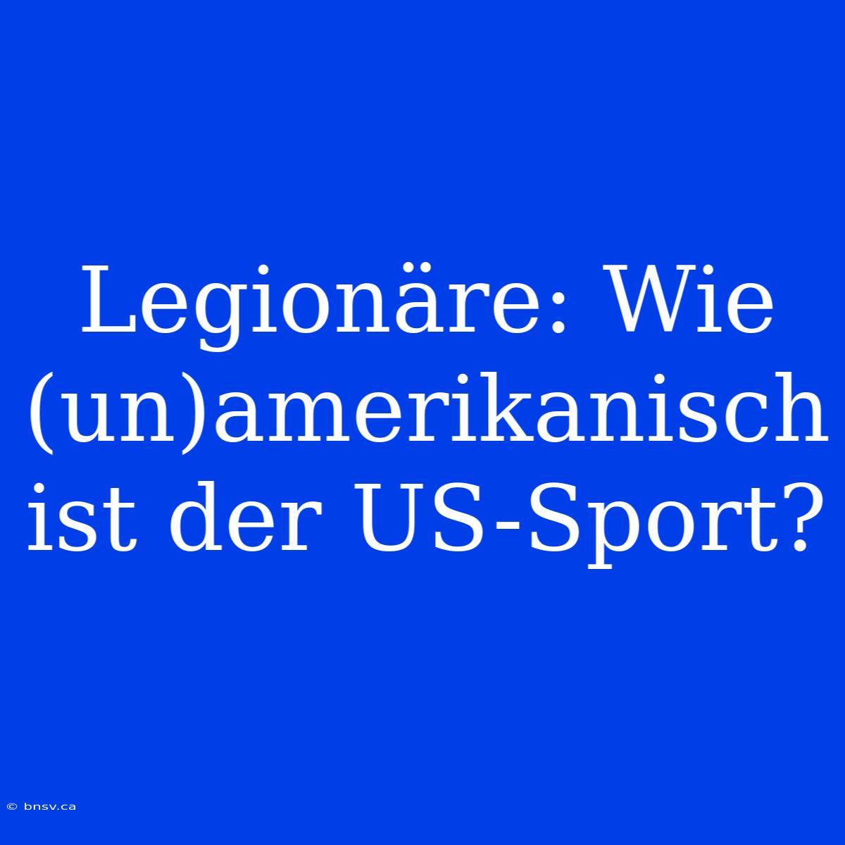 Legionäre: Wie (un)amerikanisch Ist Der US-Sport?