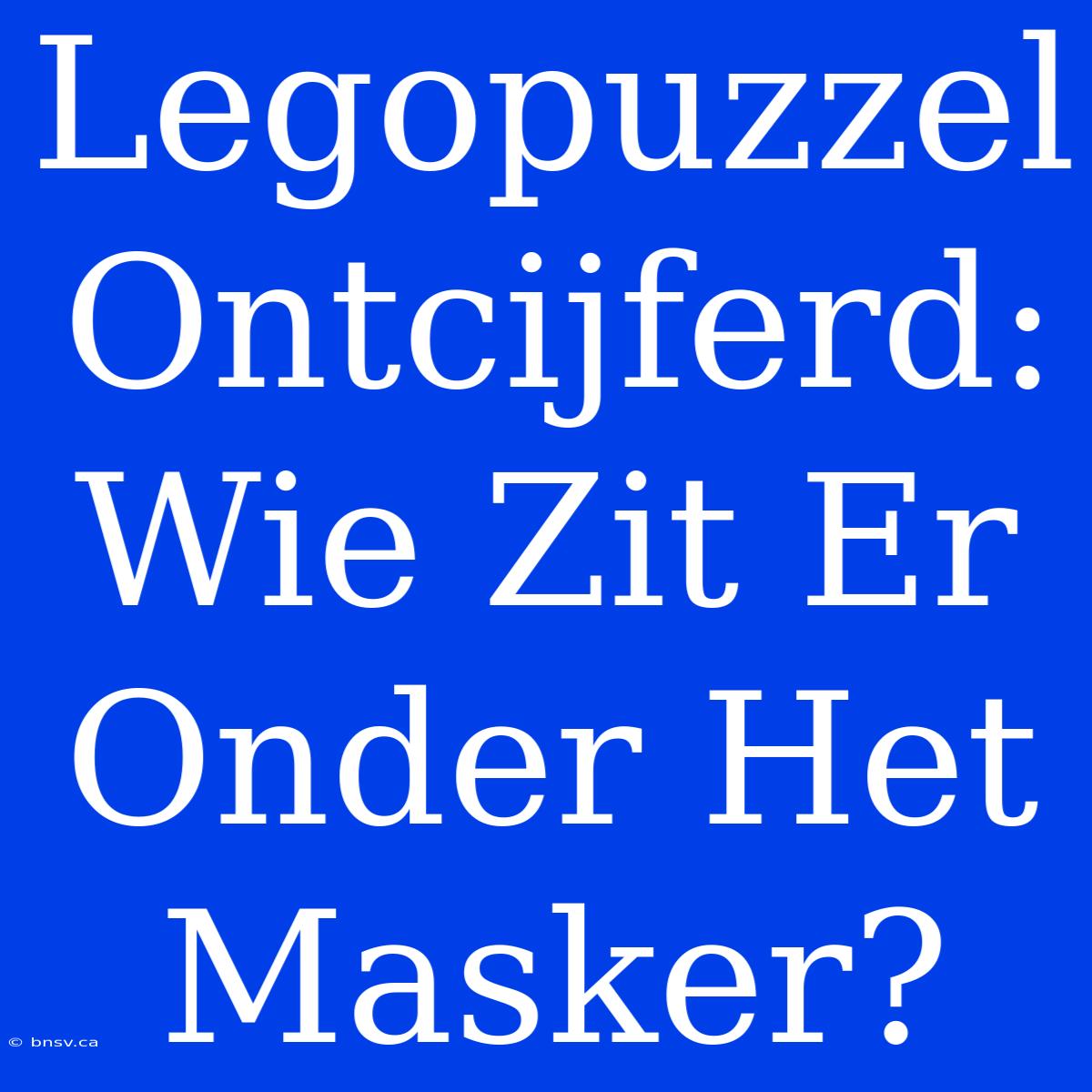 Legopuzzel Ontcijferd: Wie Zit Er Onder Het Masker?