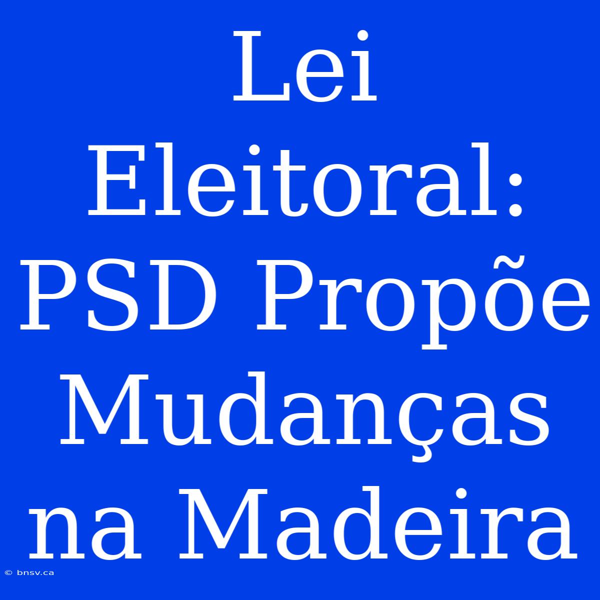 Lei Eleitoral: PSD Propõe Mudanças Na Madeira