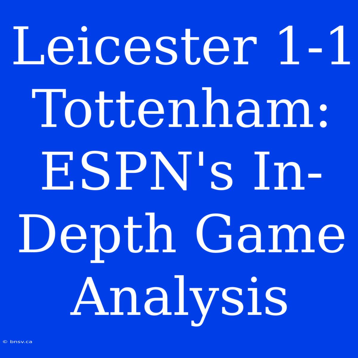 Leicester 1-1 Tottenham: ESPN's In-Depth Game Analysis