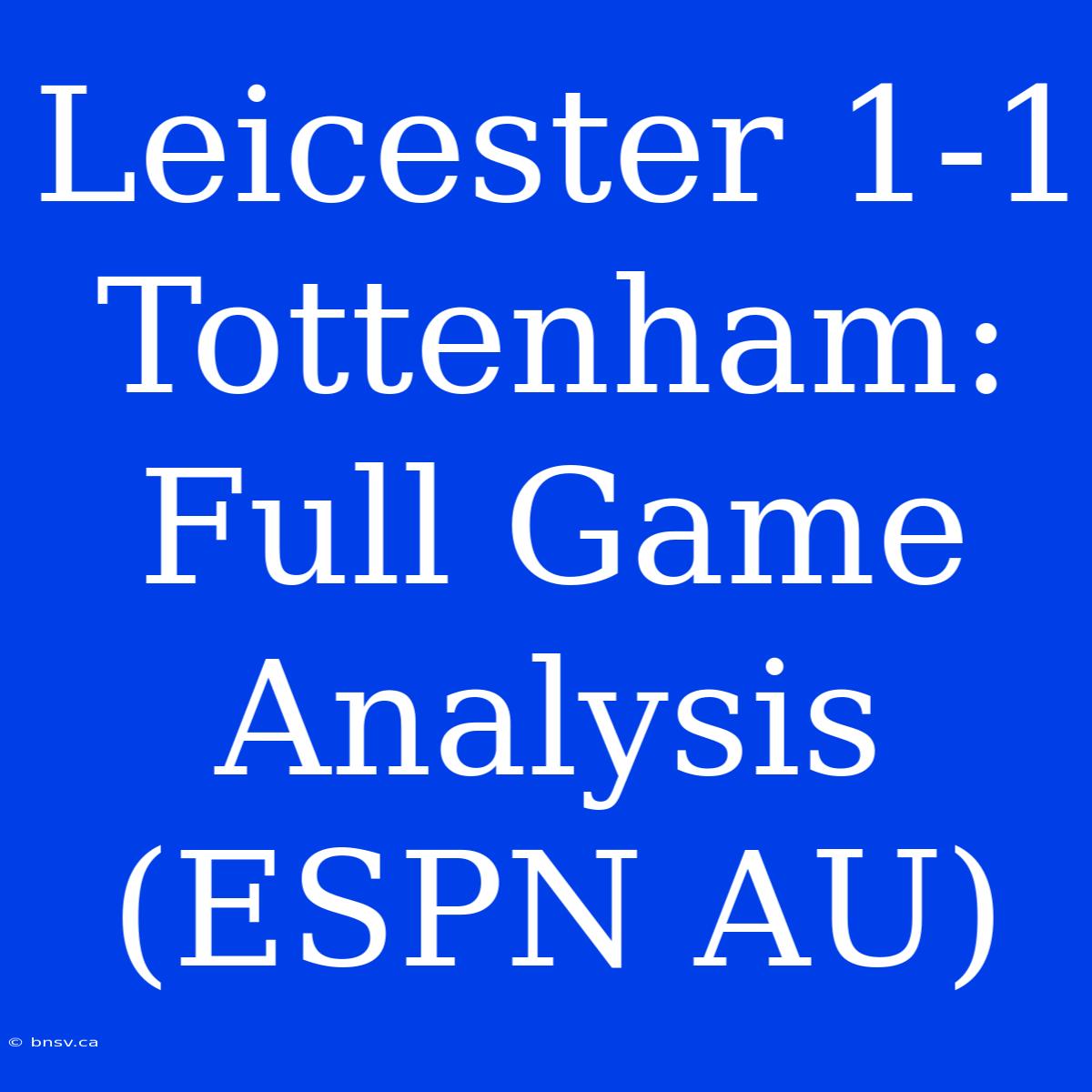 Leicester 1-1 Tottenham: Full Game Analysis (ESPN AU)