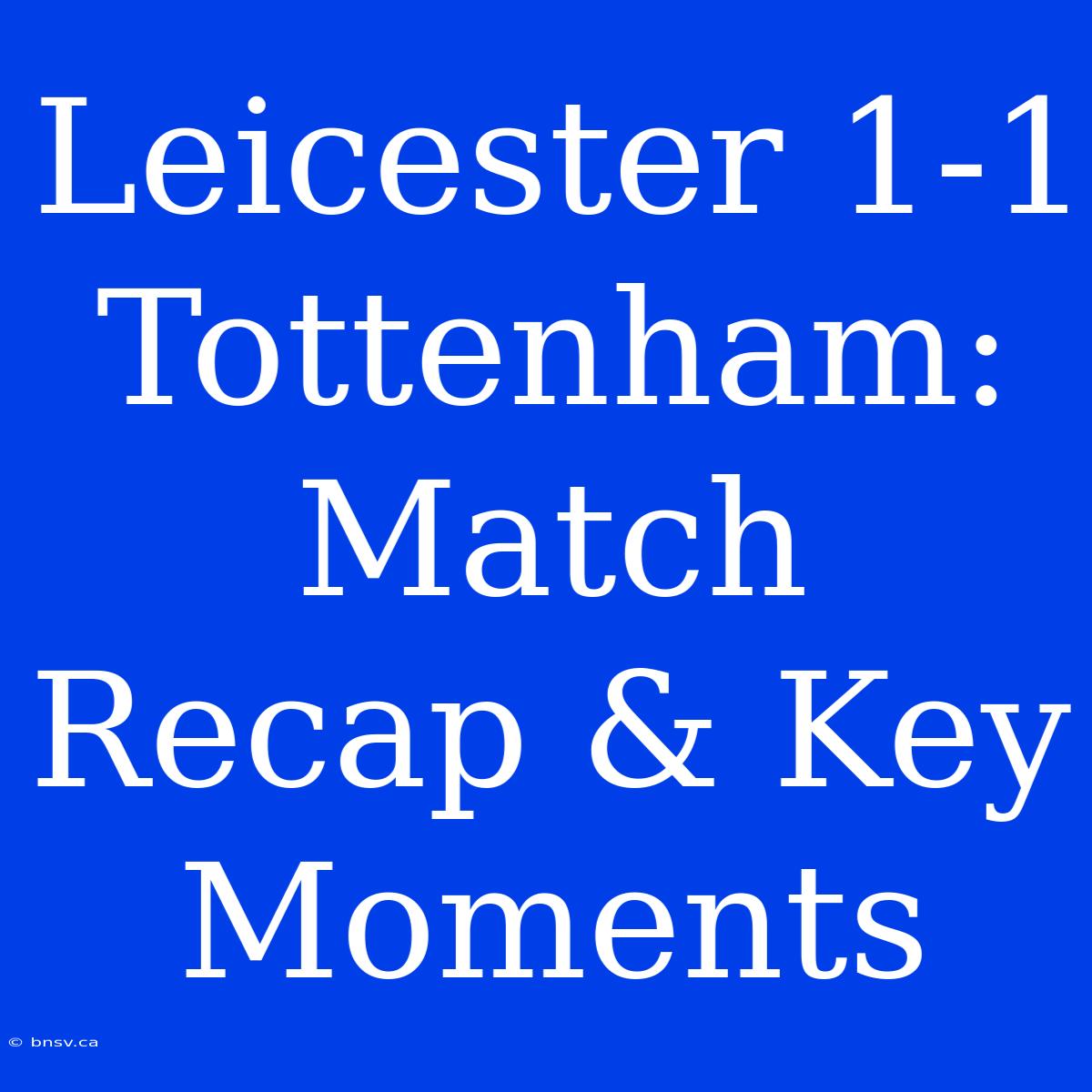 Leicester 1-1 Tottenham: Match Recap & Key Moments