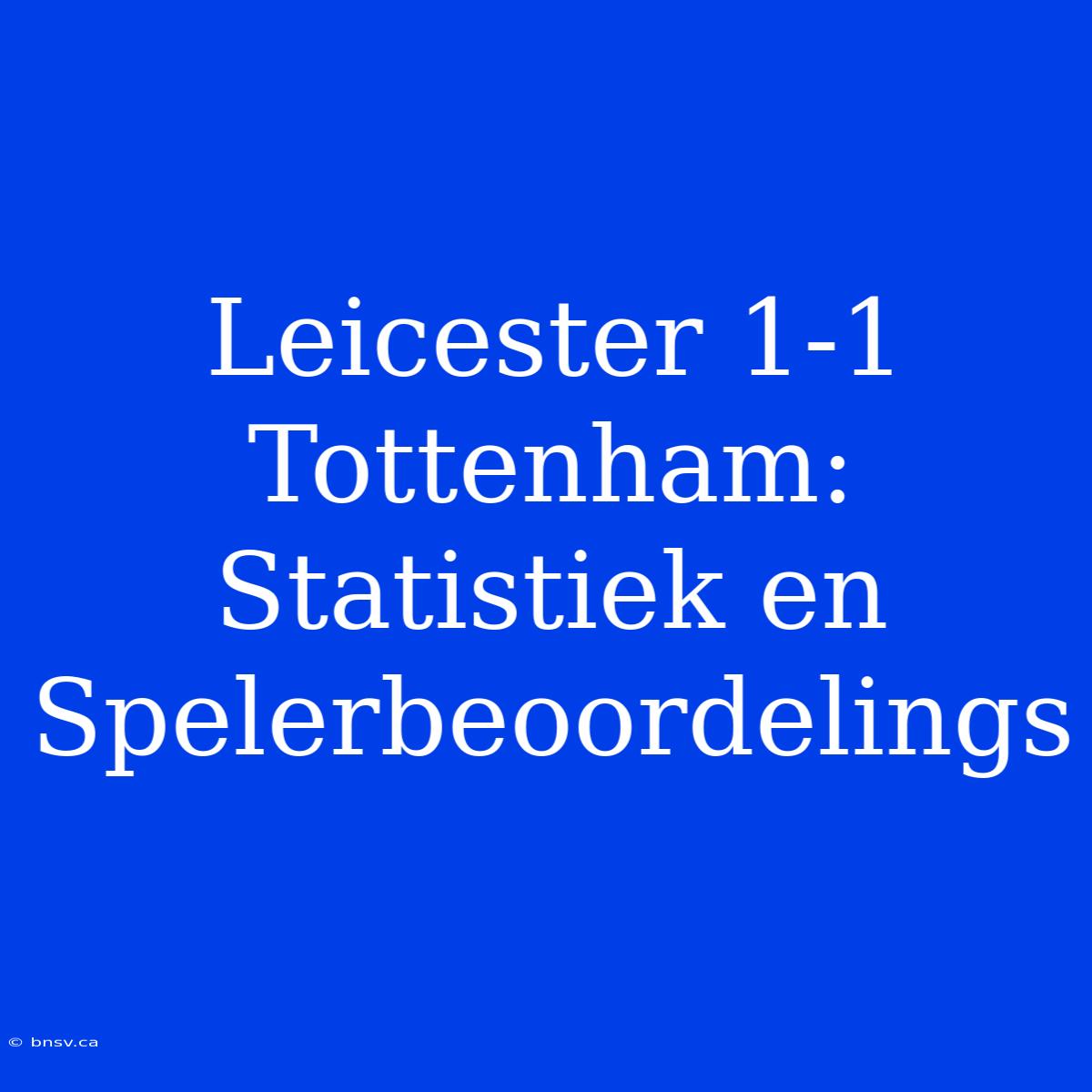 Leicester 1-1 Tottenham: Statistiek En Spelerbeoordelings