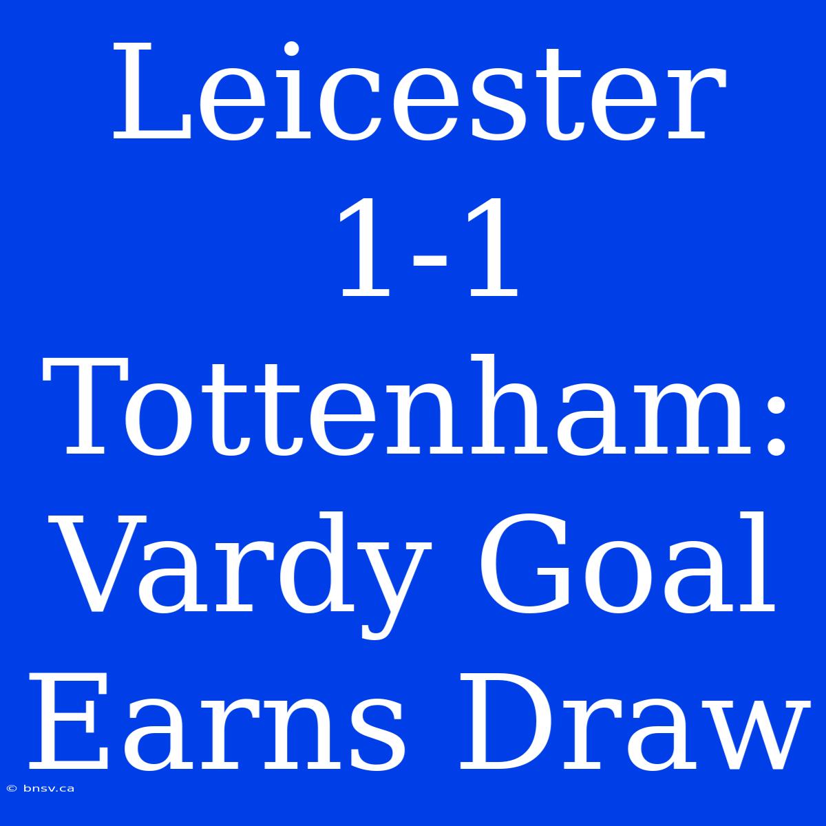 Leicester 1-1 Tottenham: Vardy Goal Earns Draw