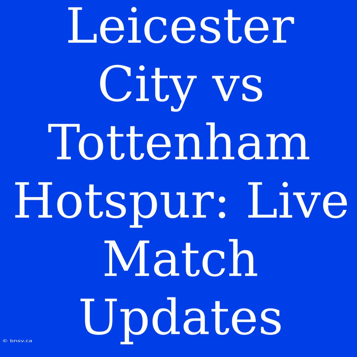 Leicester City Vs Tottenham Hotspur: Live Match Updates