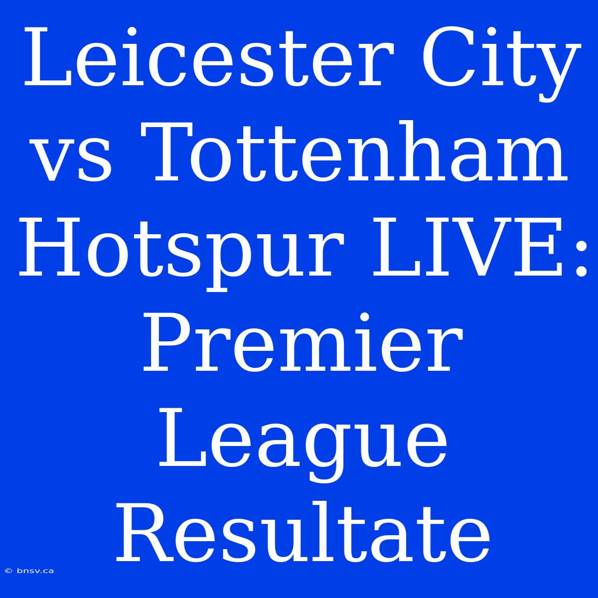 Leicester City Vs Tottenham Hotspur LIVE: Premier League Resultate