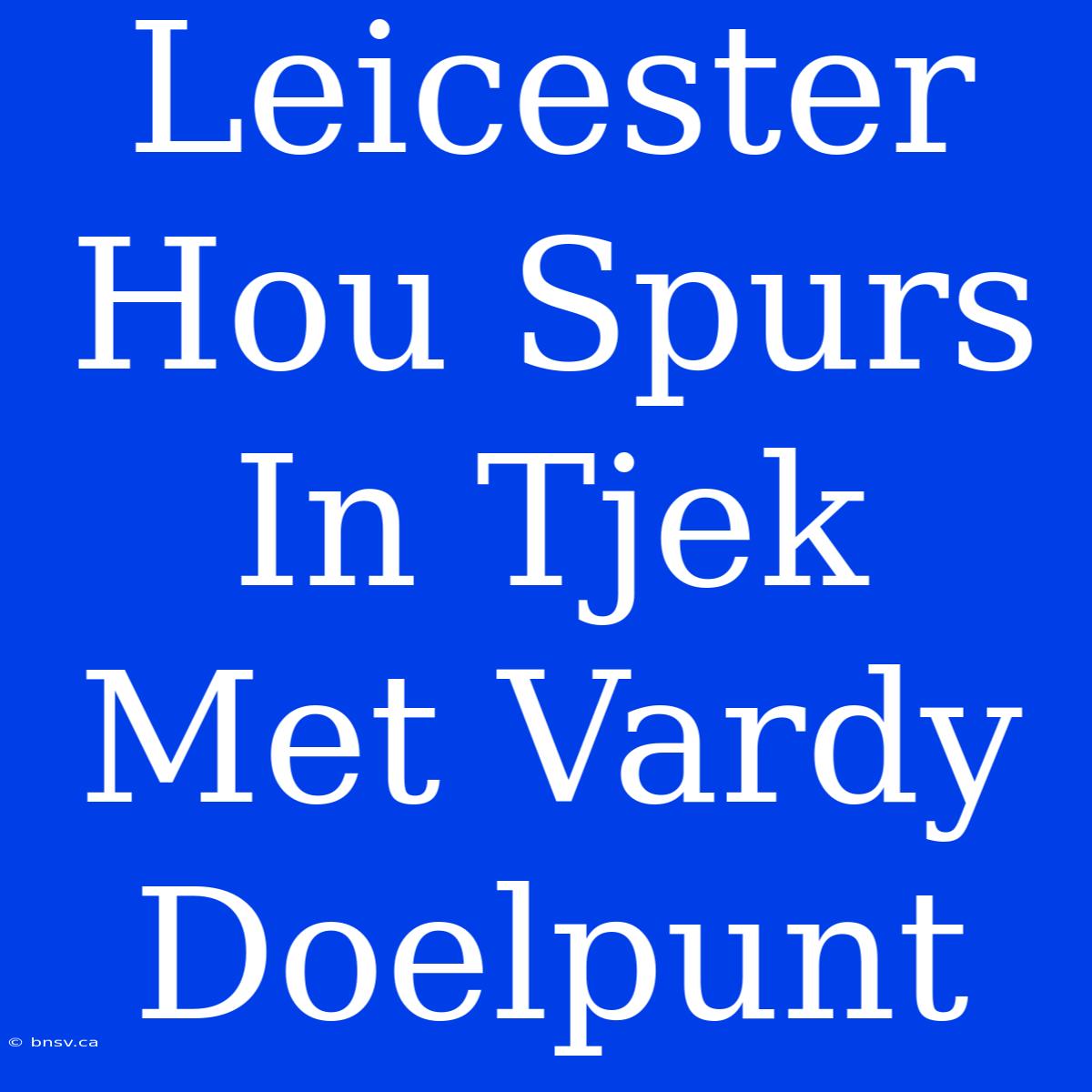 Leicester Hou Spurs In Tjek Met Vardy Doelpunt