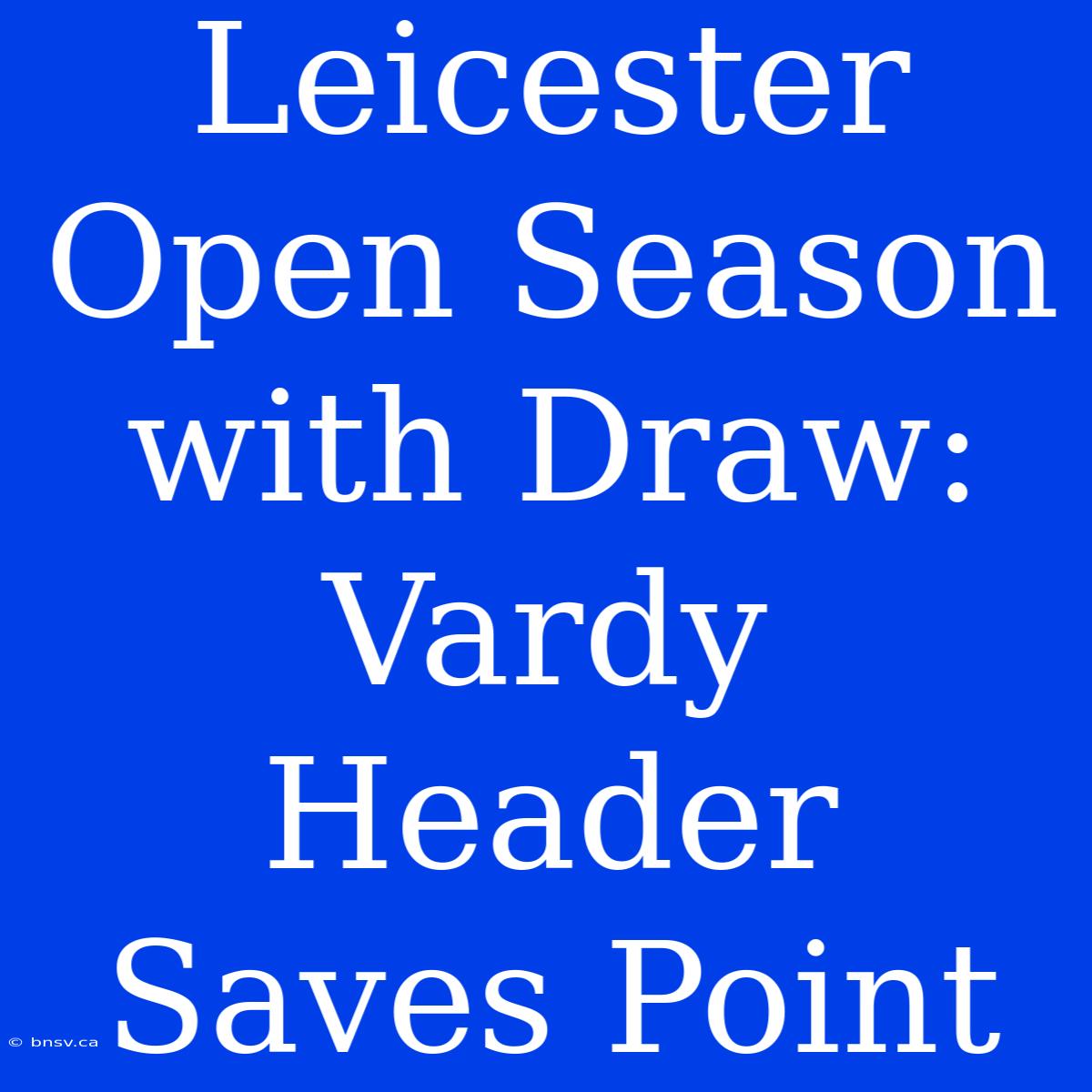 Leicester Open Season With Draw: Vardy Header Saves Point