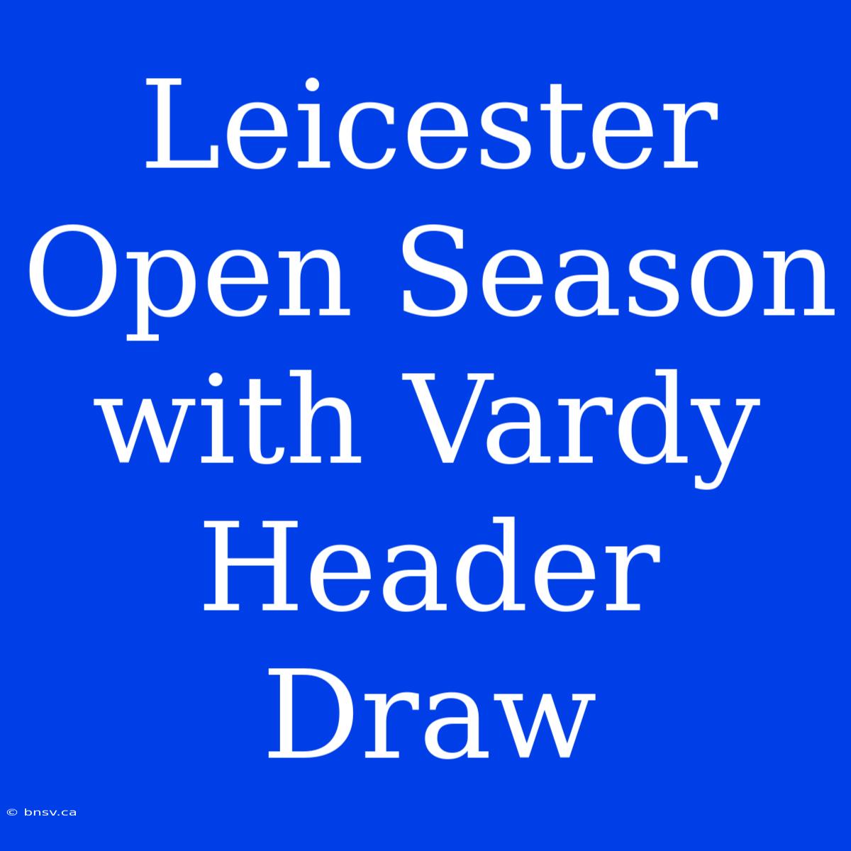 Leicester Open Season With Vardy Header Draw