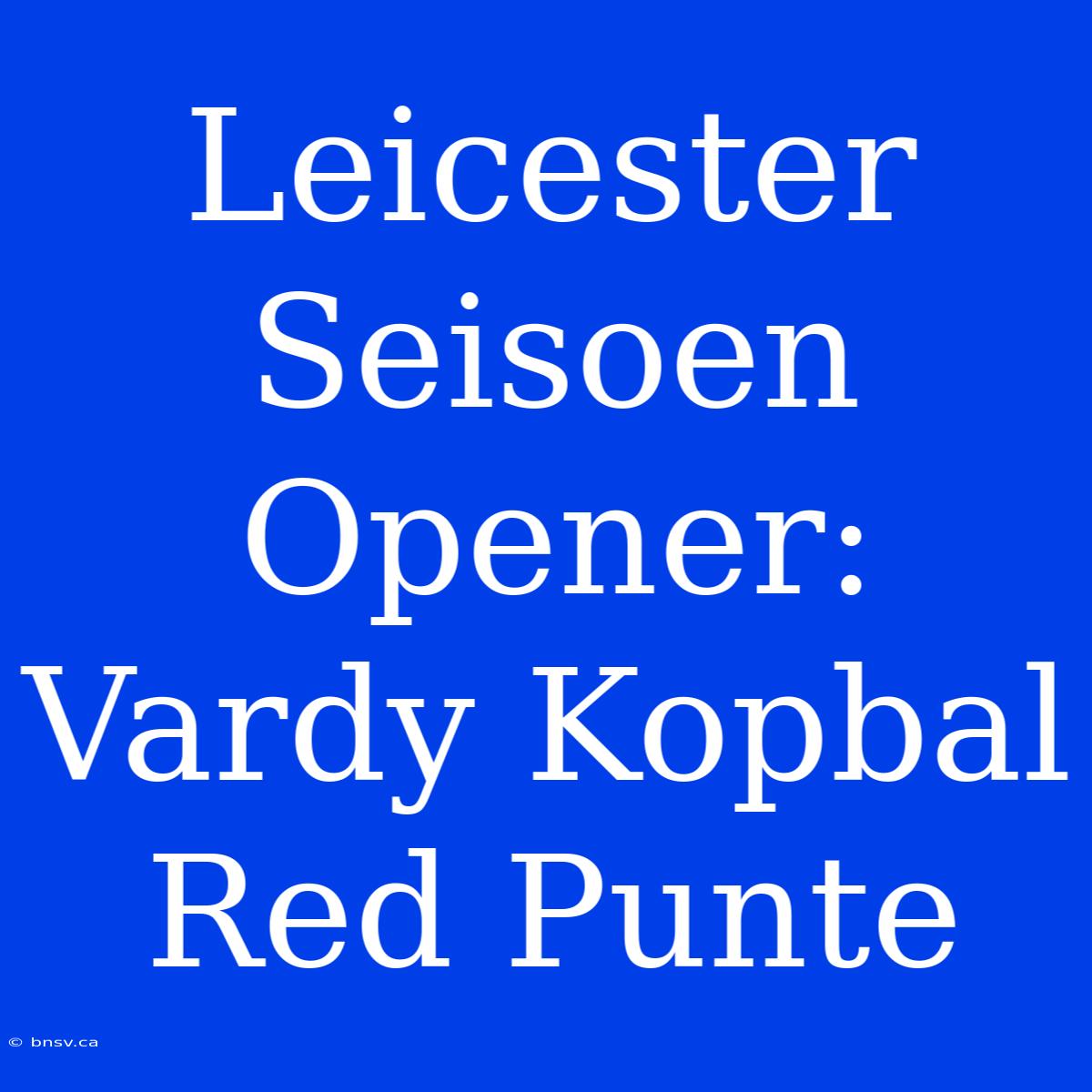 Leicester Seisoen Opener: Vardy Kopbal Red Punte