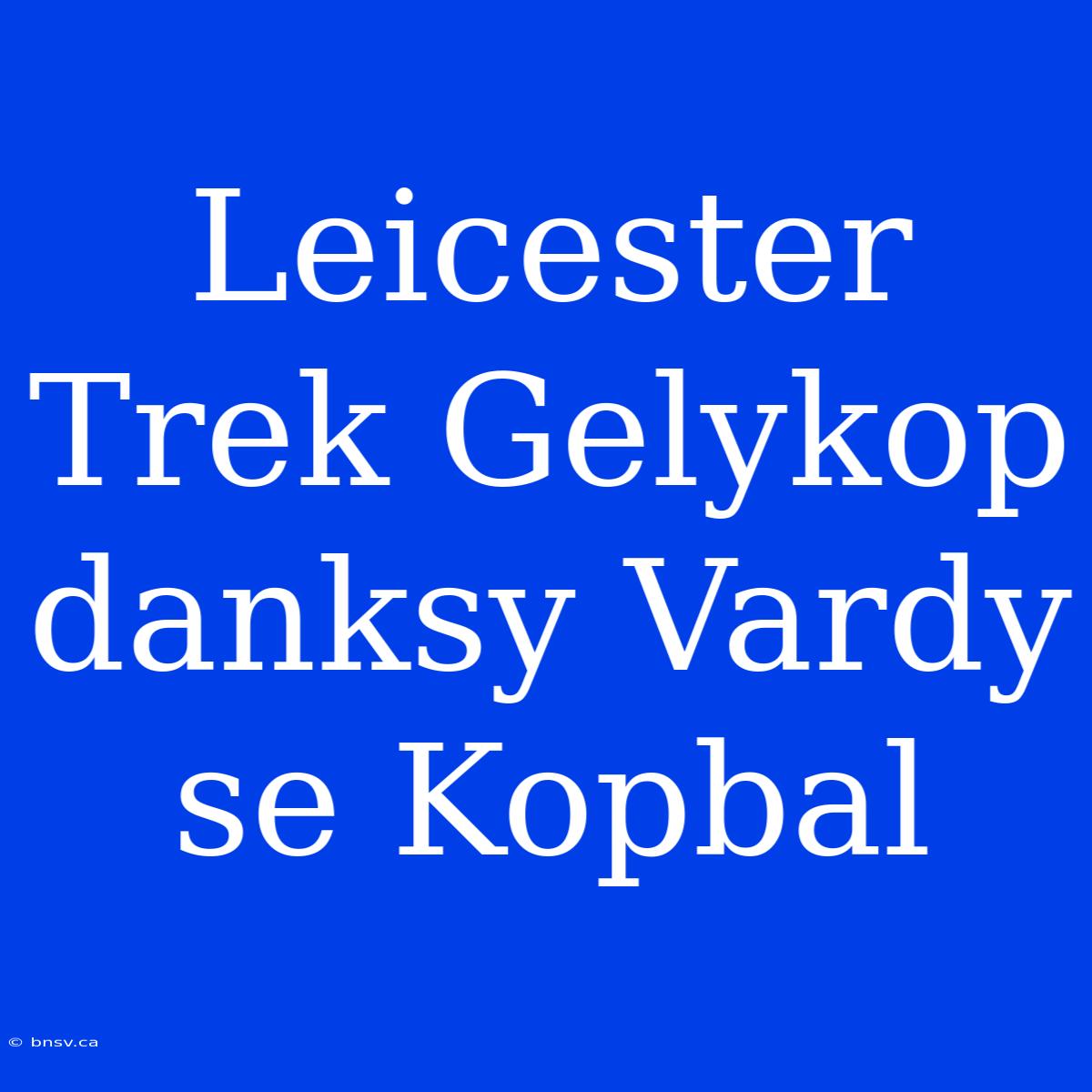 Leicester Trek Gelykop Danksy Vardy Se Kopbal