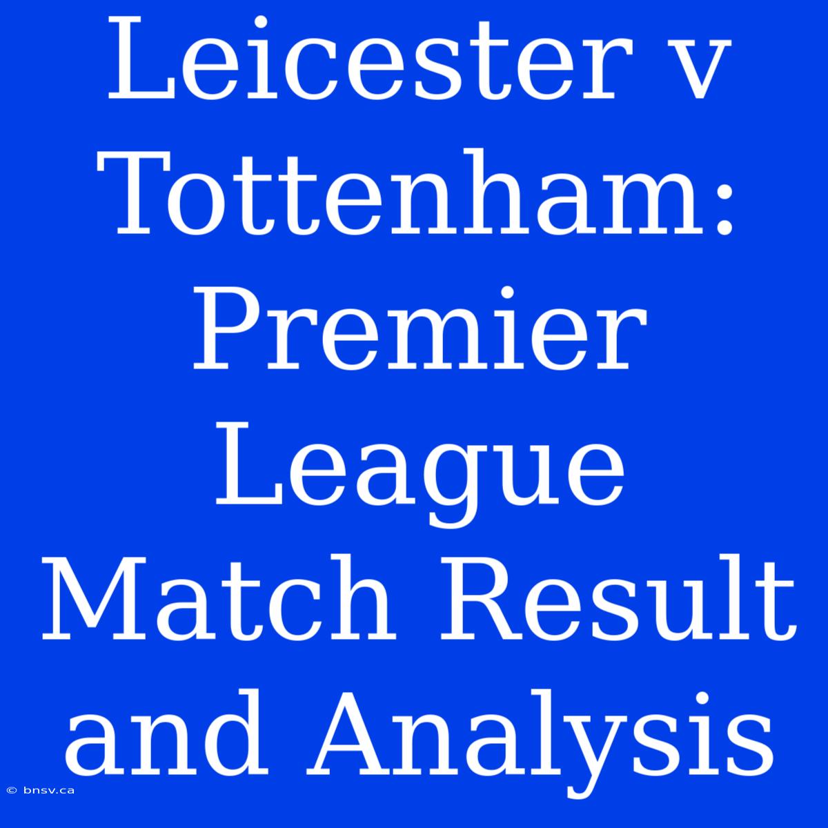 Leicester V Tottenham: Premier League Match Result And Analysis