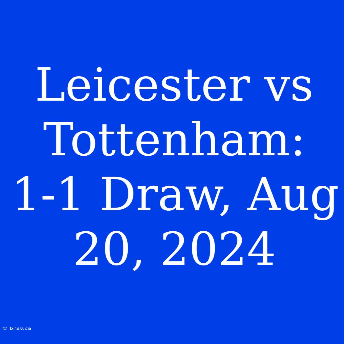 Leicester Vs Tottenham: 1-1 Draw, Aug 20, 2024