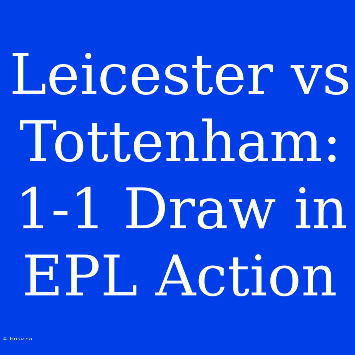 Leicester Vs Tottenham: 1-1 Draw In EPL Action