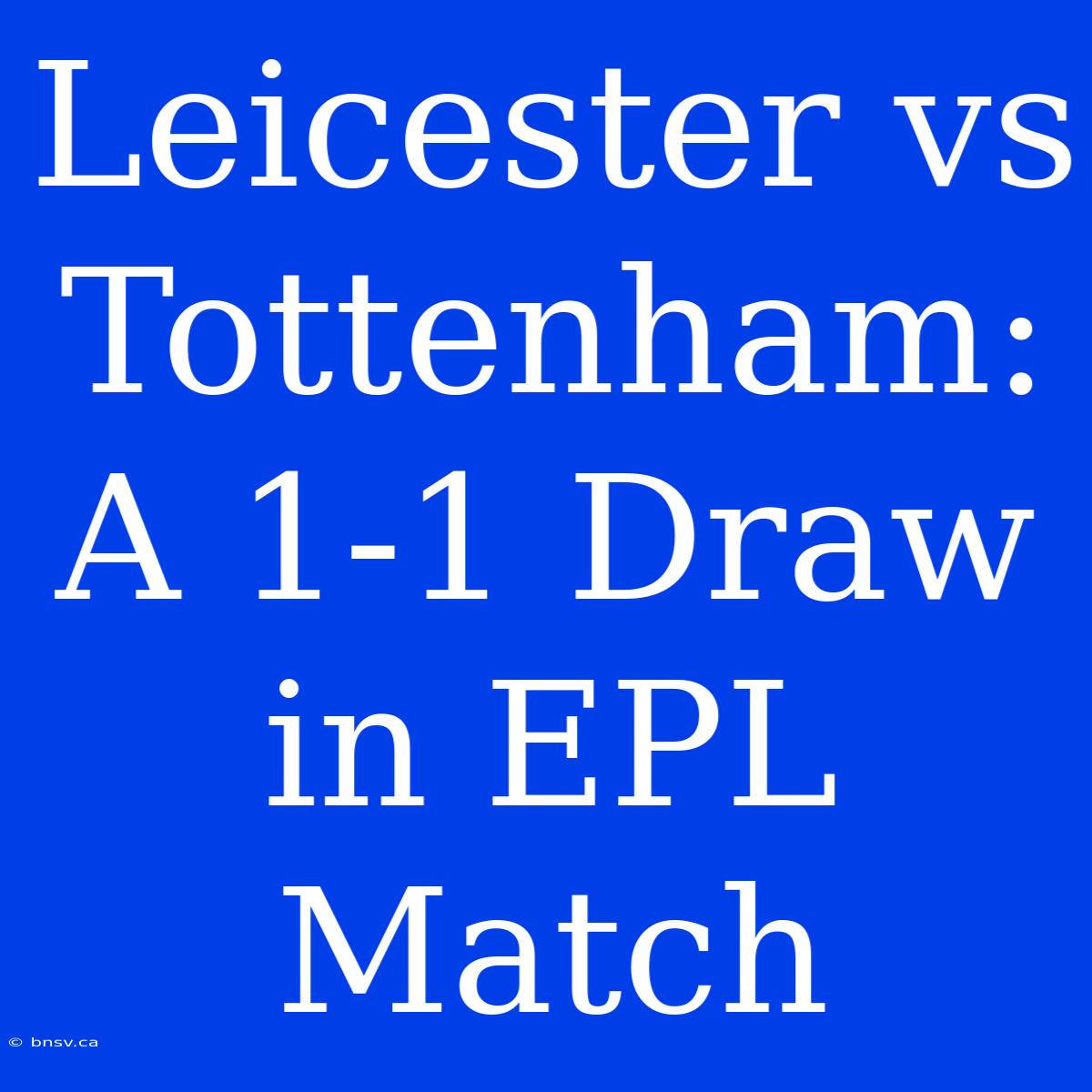 Leicester Vs Tottenham: A 1-1 Draw In EPL Match