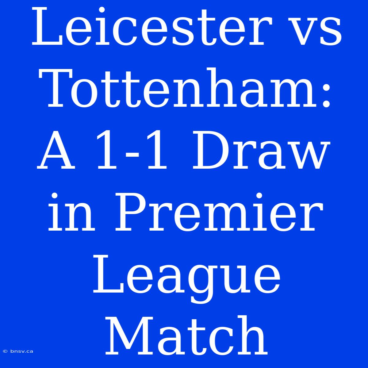 Leicester Vs Tottenham:  A 1-1 Draw In Premier League Match