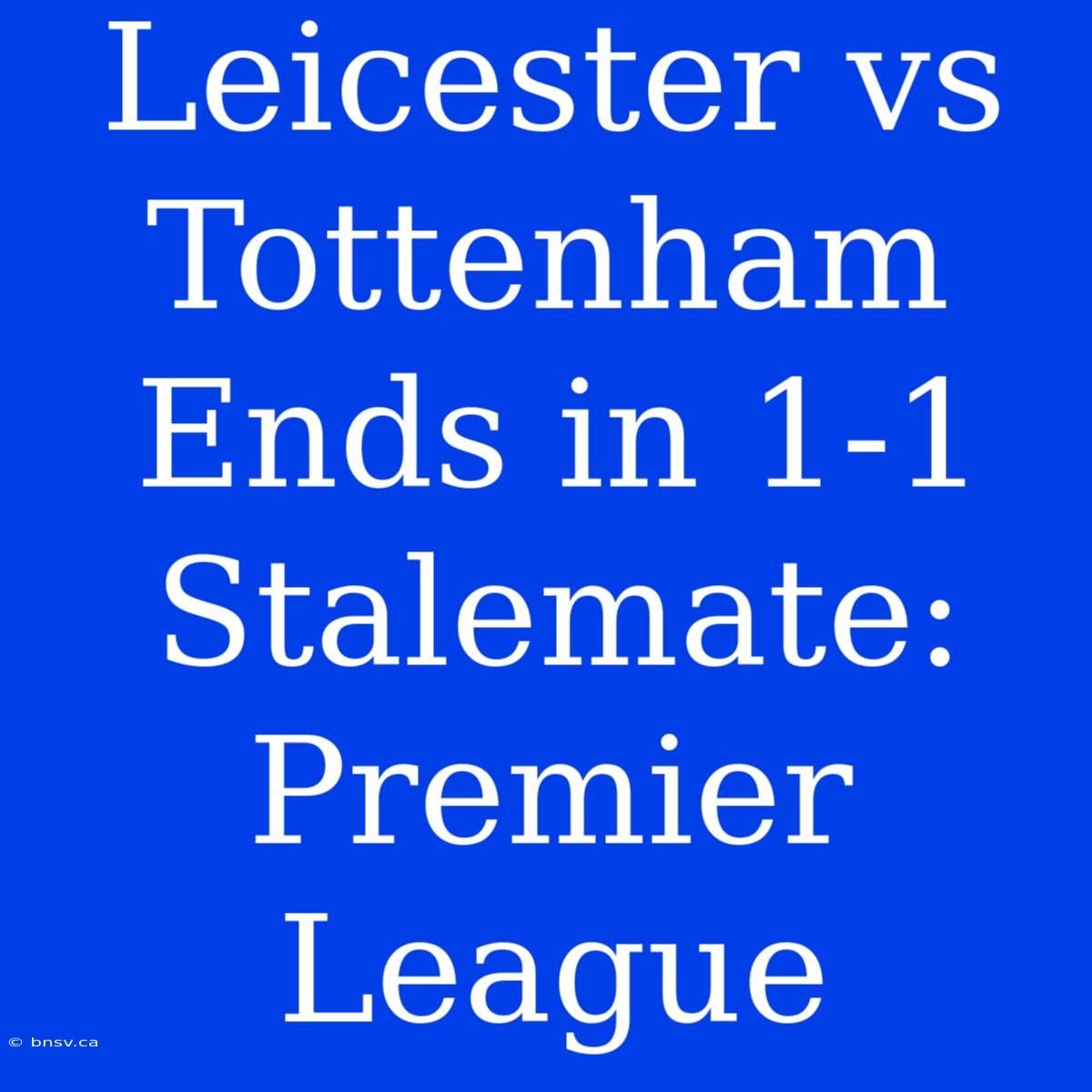 Leicester Vs Tottenham Ends In 1-1 Stalemate: Premier League