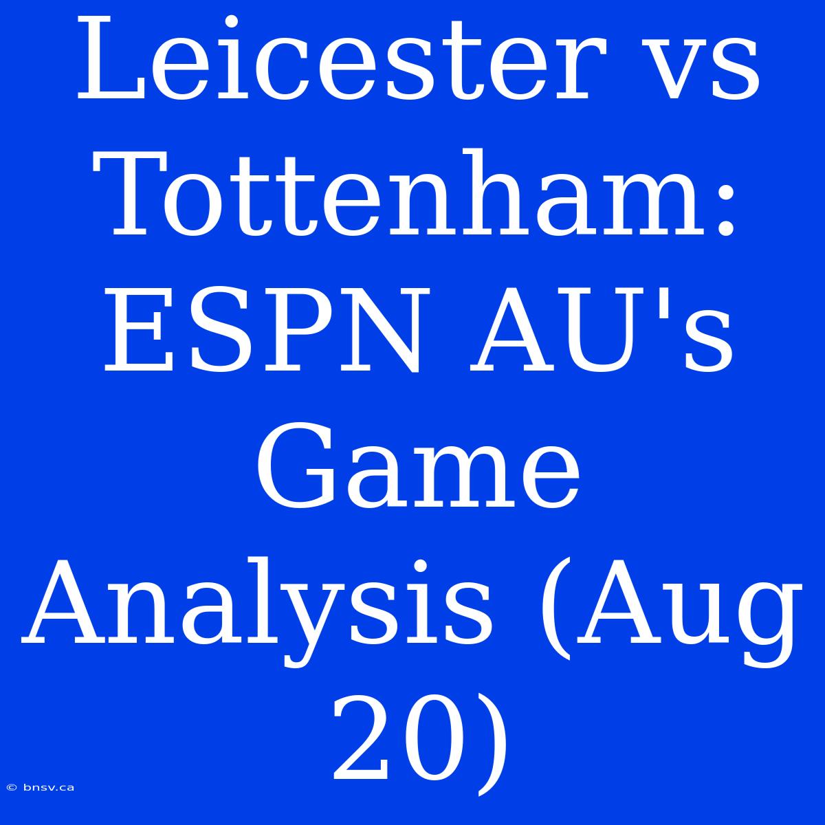 Leicester Vs Tottenham: ESPN AU's Game Analysis (Aug 20)