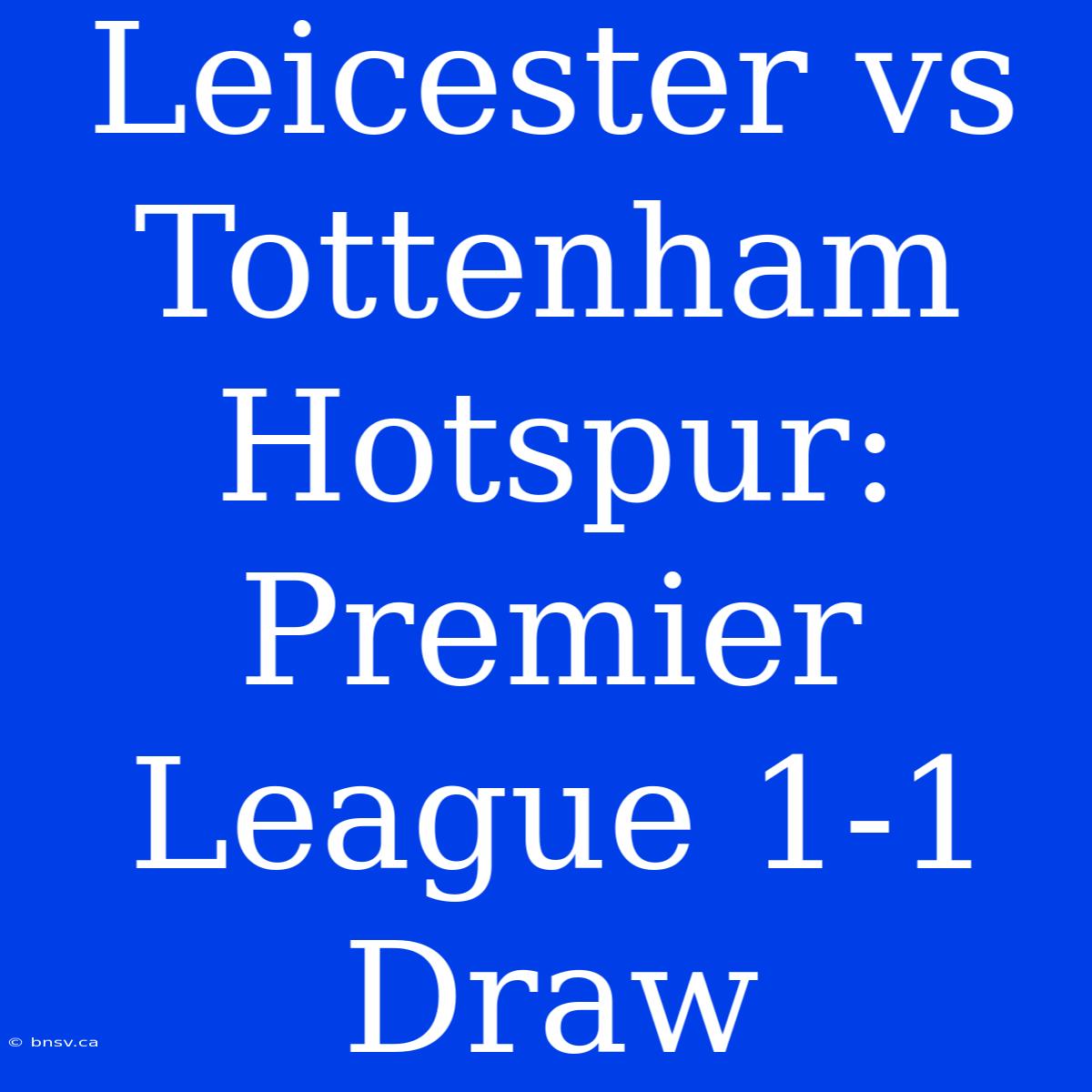 Leicester Vs Tottenham Hotspur: Premier League 1-1 Draw