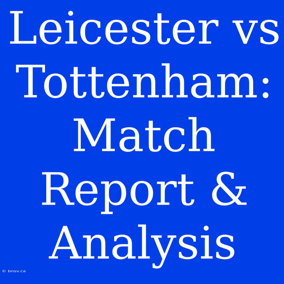 Leicester Vs Tottenham: Match Report & Analysis