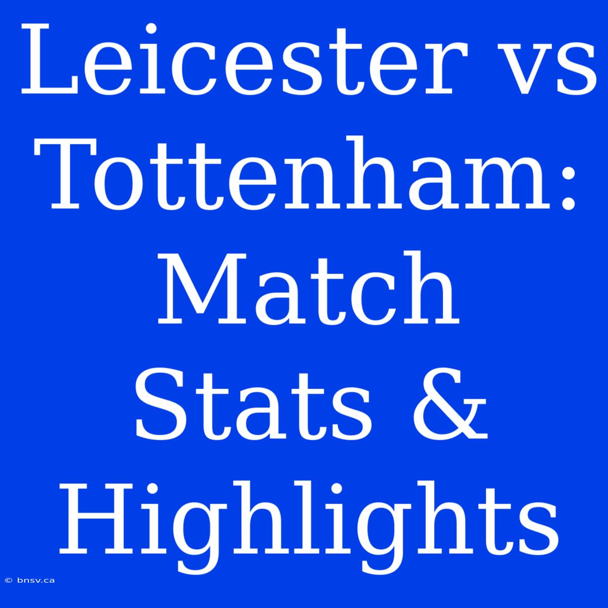 Leicester Vs Tottenham: Match Stats & Highlights