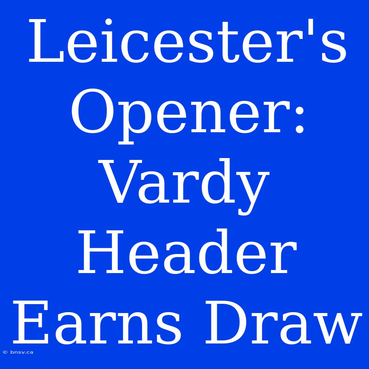 Leicester's Opener: Vardy Header Earns Draw