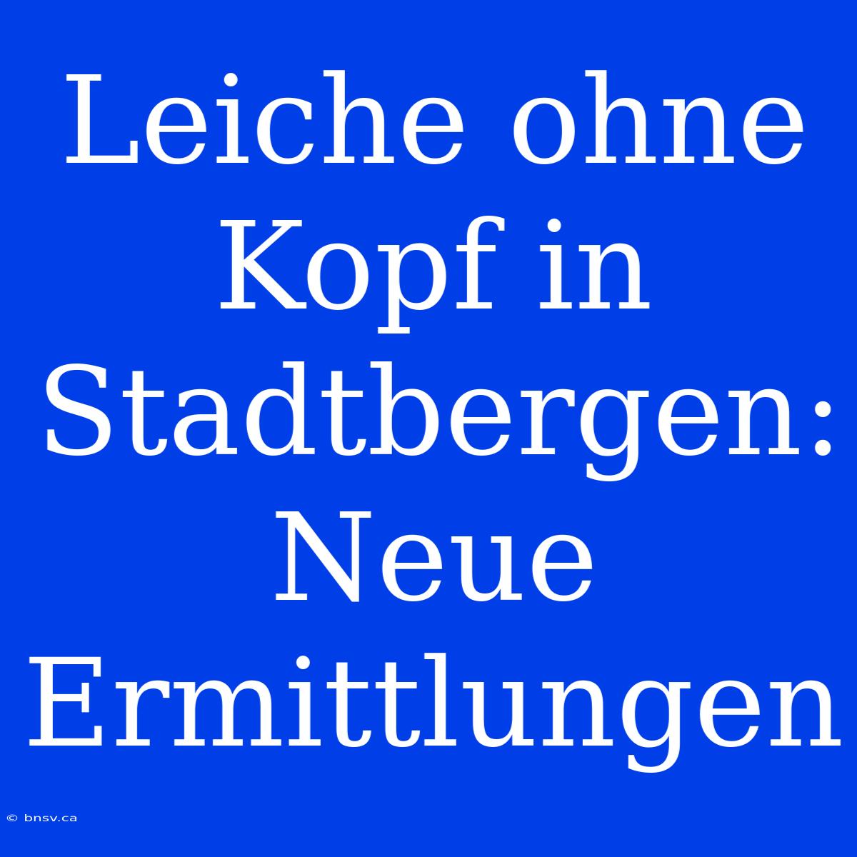 Leiche Ohne Kopf In Stadtbergen: Neue Ermittlungen