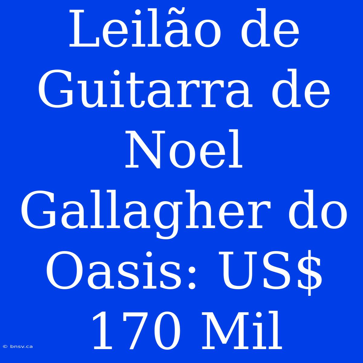 Leilão De Guitarra De Noel Gallagher Do Oasis: US$ 170 Mil