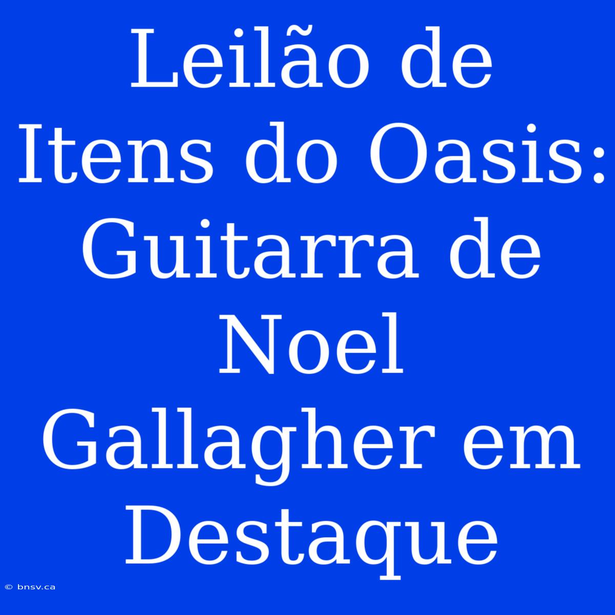 Leilão De Itens Do Oasis: Guitarra De Noel Gallagher Em Destaque