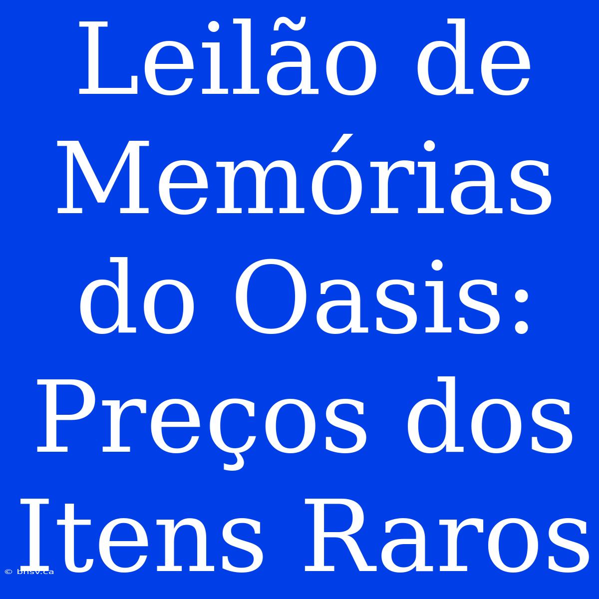 Leilão De Memórias Do Oasis: Preços Dos Itens Raros