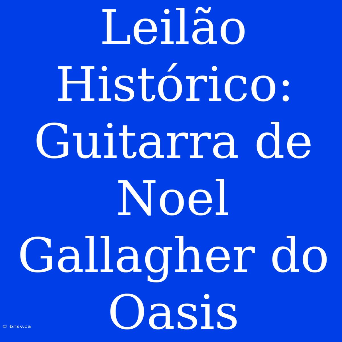 Leilão Histórico: Guitarra De Noel Gallagher Do Oasis