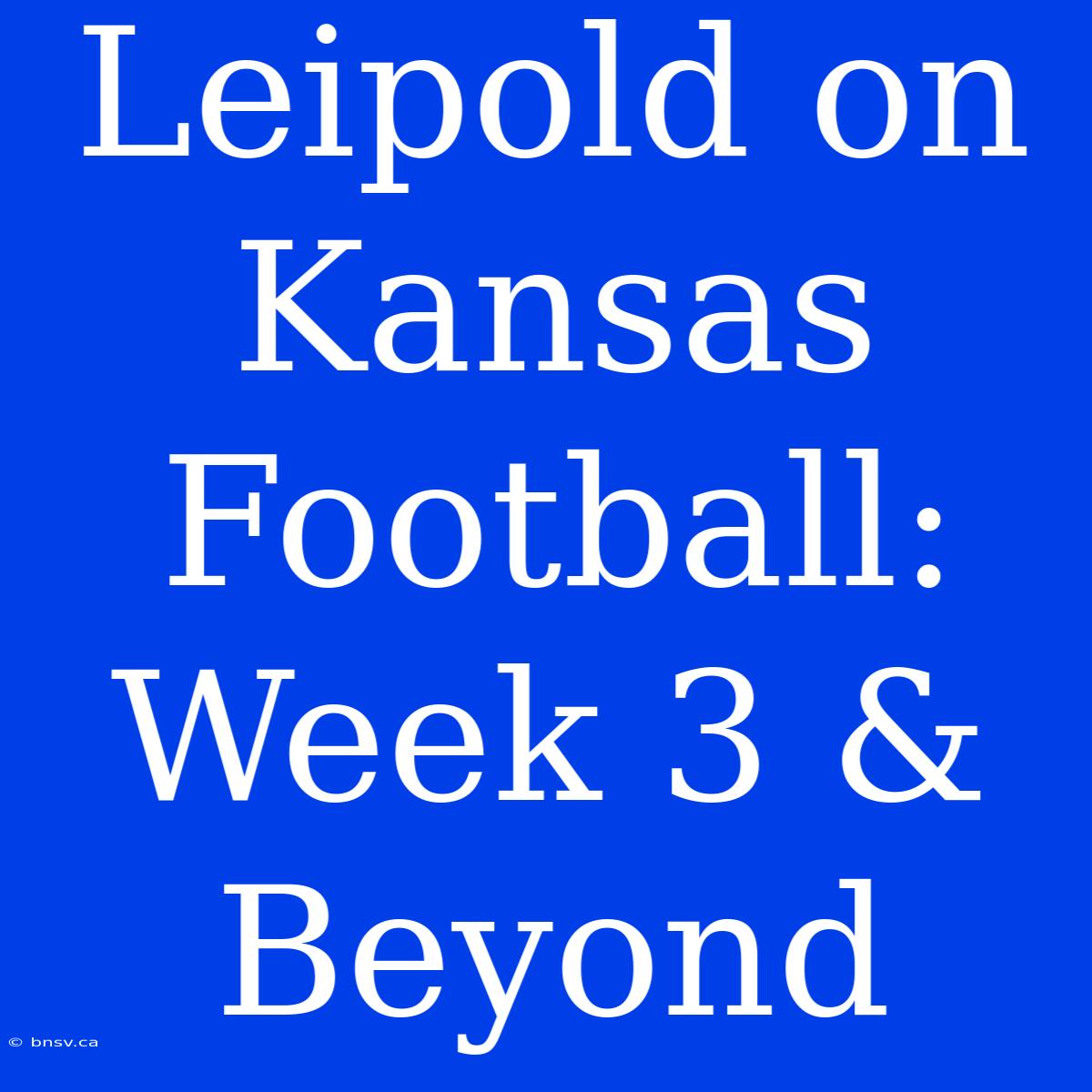 Leipold On Kansas Football: Week 3 & Beyond