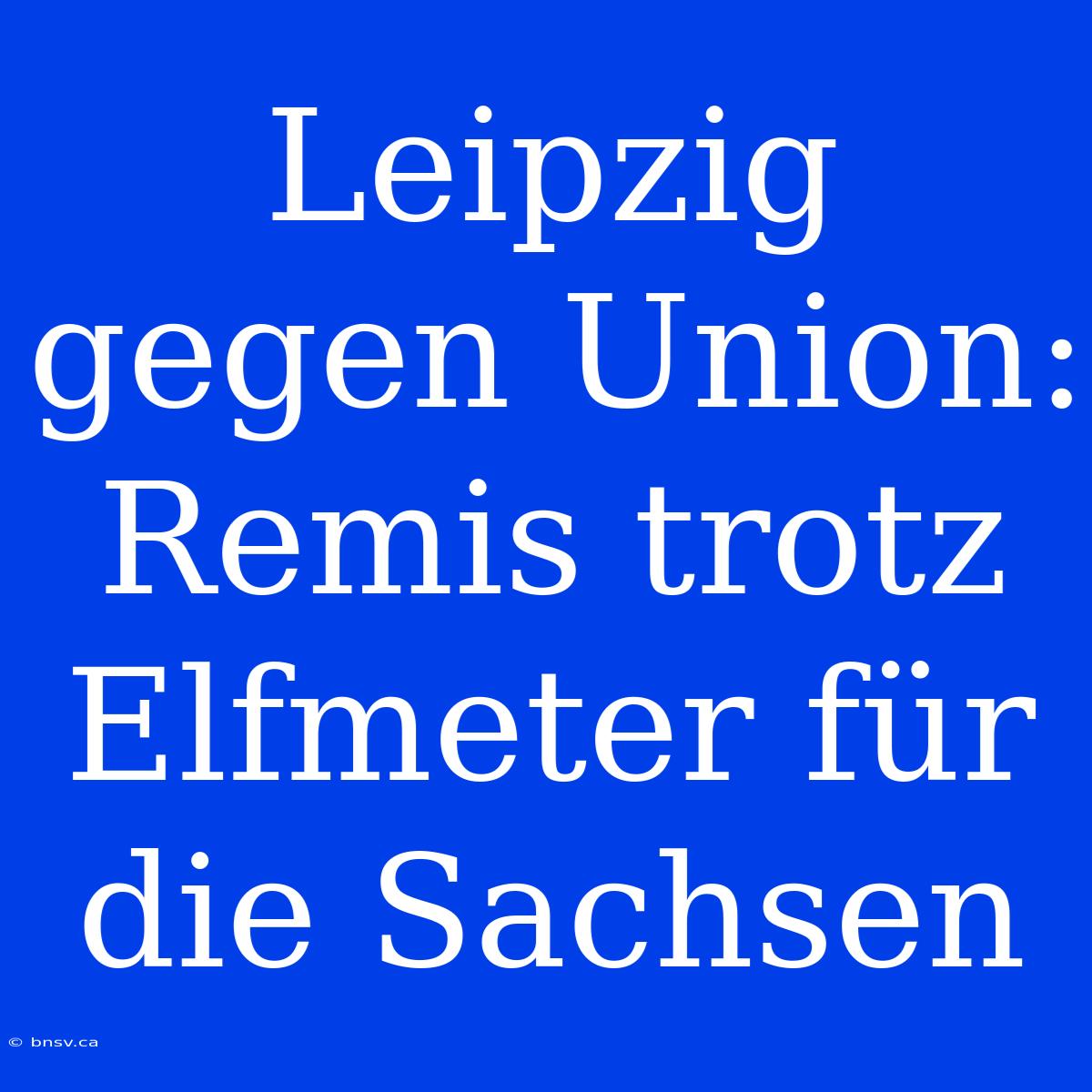 Leipzig Gegen Union: Remis Trotz Elfmeter Für Die Sachsen