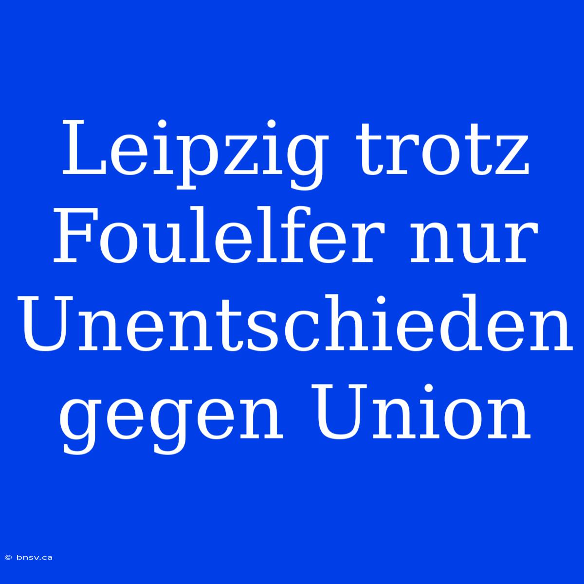 Leipzig Trotz Foulelfer Nur Unentschieden Gegen Union