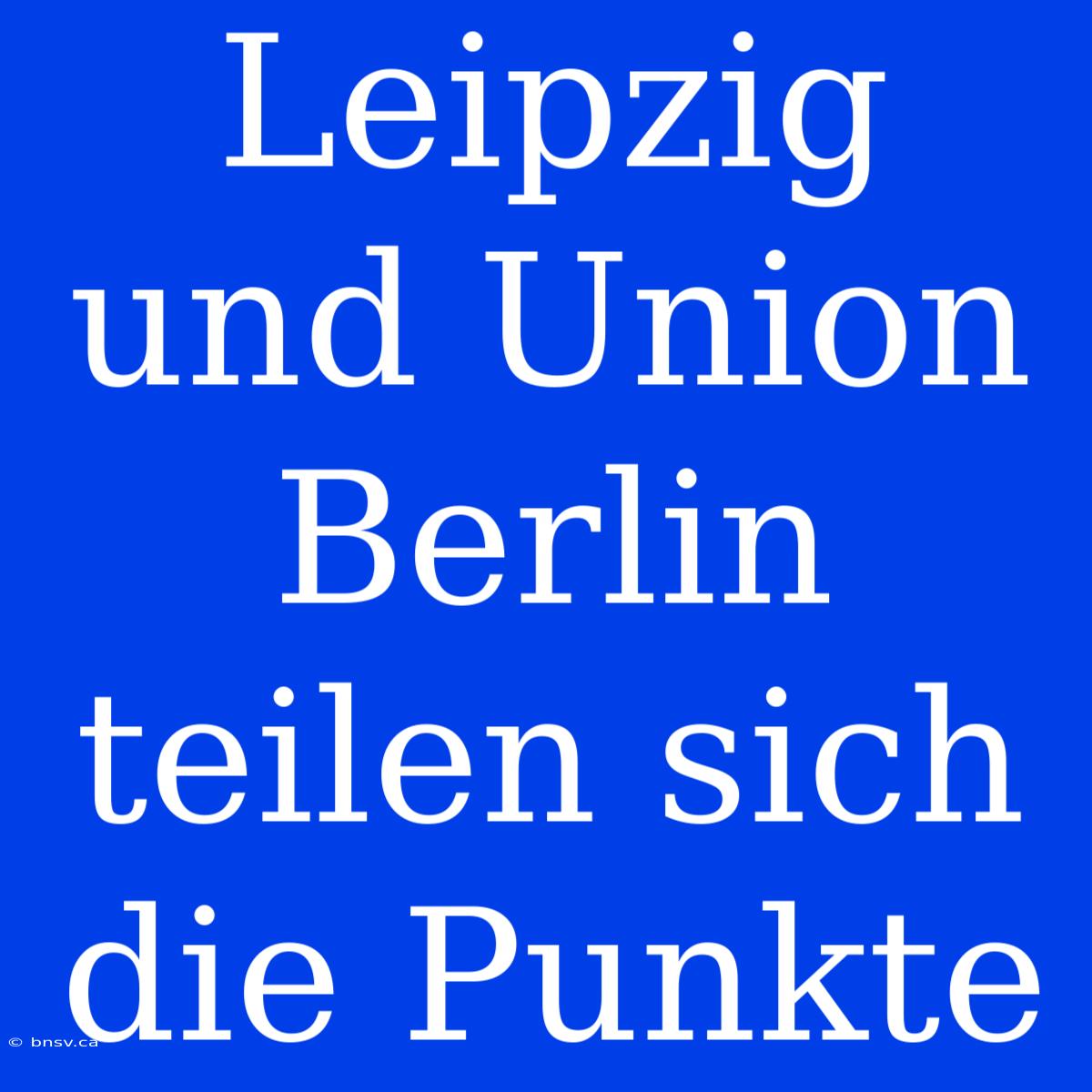 Leipzig Und Union Berlin Teilen Sich Die Punkte