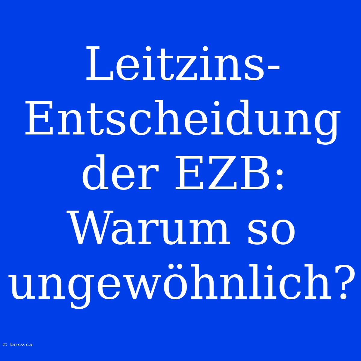 Leitzins-Entscheidung Der EZB: Warum So Ungewöhnlich?