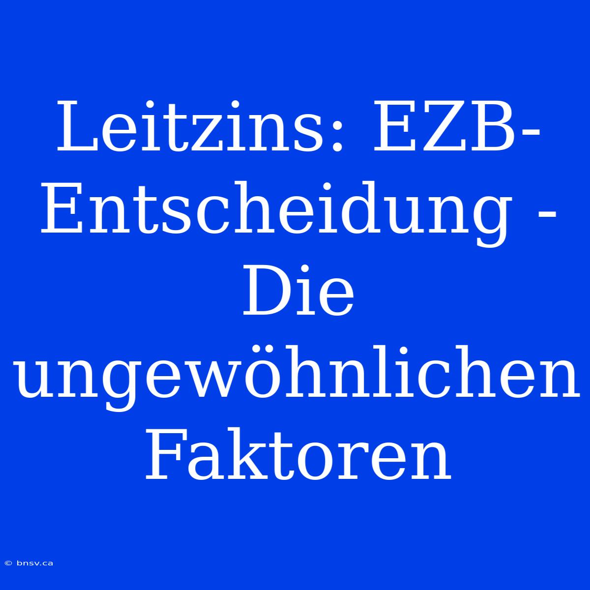 Leitzins: EZB-Entscheidung - Die Ungewöhnlichen Faktoren