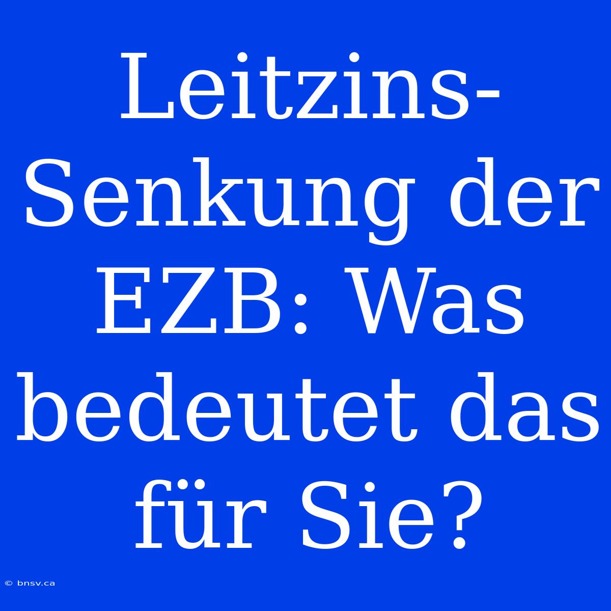 Leitzins-Senkung Der EZB: Was Bedeutet Das Für Sie?