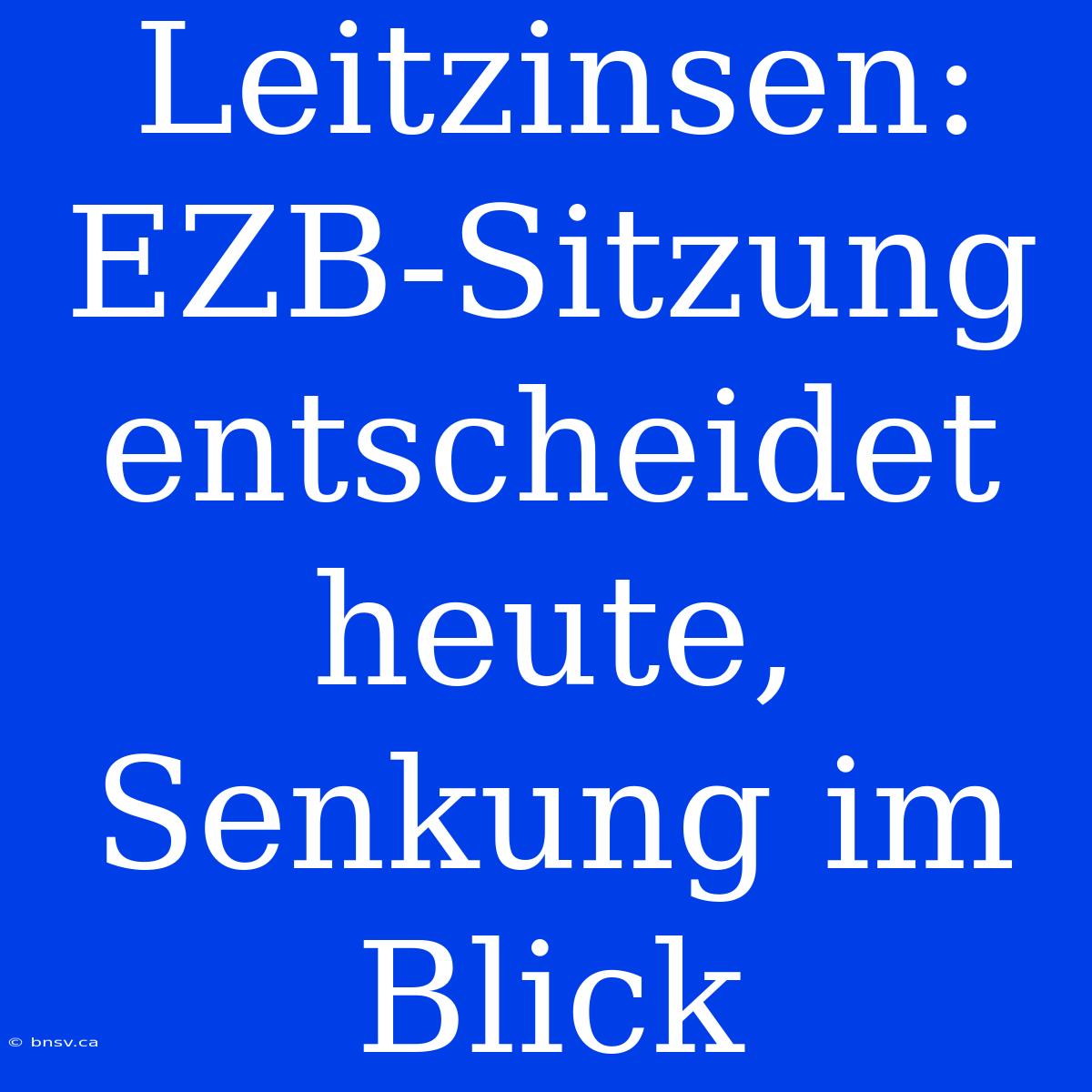 Leitzinsen: EZB-Sitzung Entscheidet Heute, Senkung Im Blick